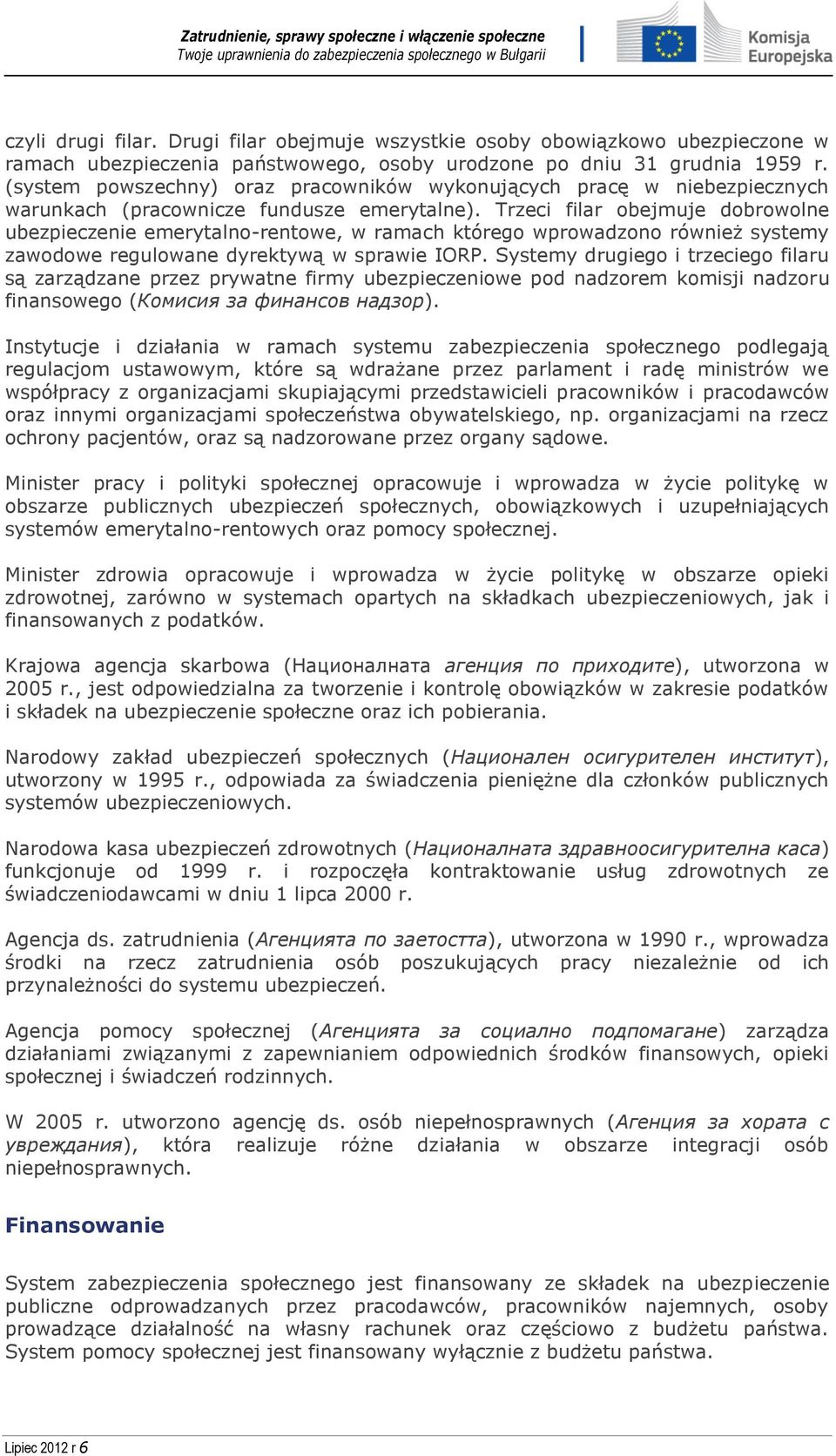 Trzeci filar obejmuje dobrowolne ubezpieczenie emerytalno-rentowe, w ramach którego wprowadzono również systemy zawodowe regulowane dyrektywą w sprawie IORP.