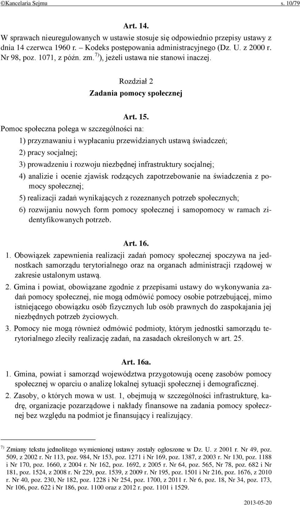 Pomoc społeczna polega w szczególności na: 1) przyznawaniu i wypłacaniu przewidzianych ustawą świadczeń; 2) pracy socjalnej; 3) prowadzeniu i rozwoju niezbędnej infrastruktury socjalnej; 4) analizie