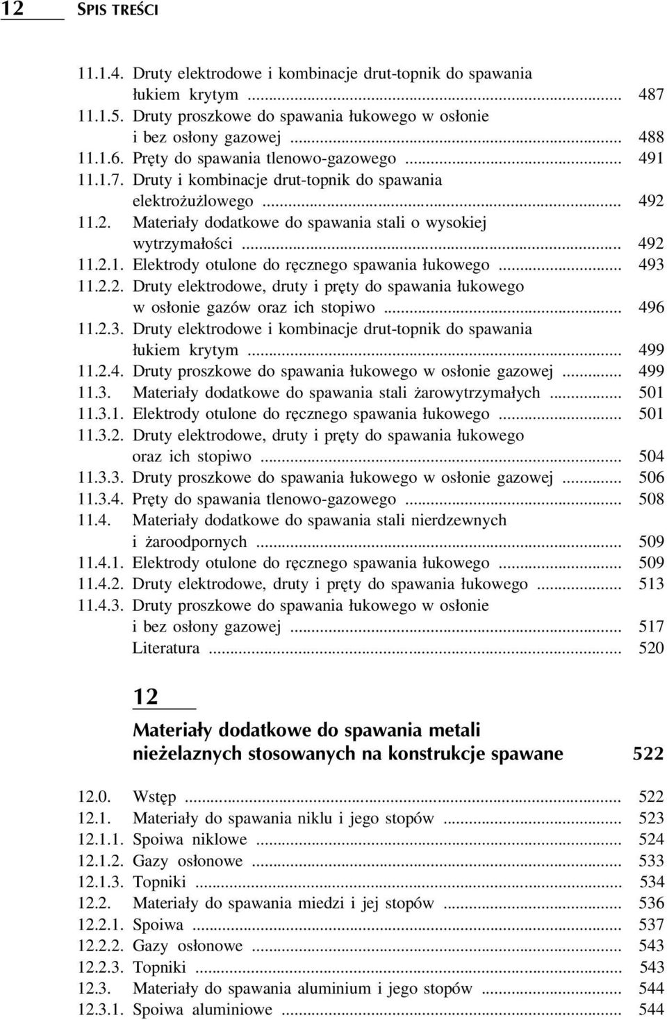 .. 493 11.2.2. Druty elektrodowe, druty i pręty do spawania łukowego w osłonie gazów oraz ich stopiwo... 496 11.2.3. Druty elektrodowe i kombinacje drut-topnik do spawania łukiem krytym... 499 11.2.4. Druty proszkowe do spawania łukowego w osłonie gazowej.