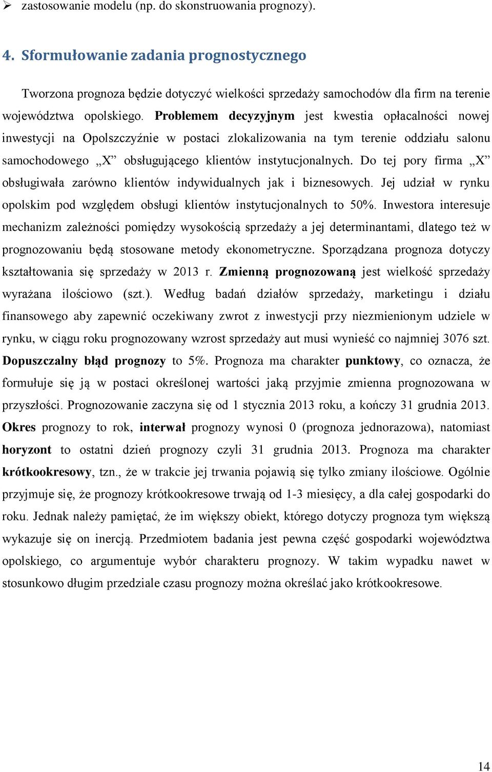 Problemem decyzyjnym jest kwestia opłacalności nowej inwestycji na Opolszczyźnie w postaci zlokalizowania na tym terenie oddziału salonu samochodowego X obsługującego klientów instytucjonalnych.