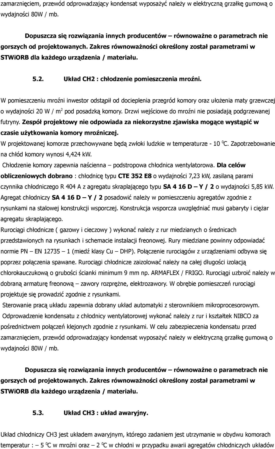 2. Układ CH2 : chłodzenie pomieszczenia mroźni. W pomieszczeniu mroźni inwestor odstąpił od docieplenia przegród komory oraz ułożenia maty grzewczej o wydajności 20 W / m 2 pod posadzką komory.