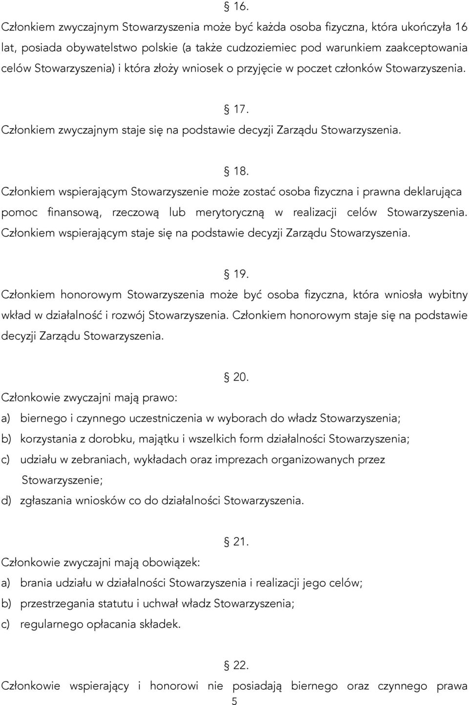 Członkiem wspierającym Stowarzyszenie może zostać osoba fizyczna i prawna deklarująca pomoc finansową, rzeczową lub merytoryczną w realizacji celów Stowarzyszenia.