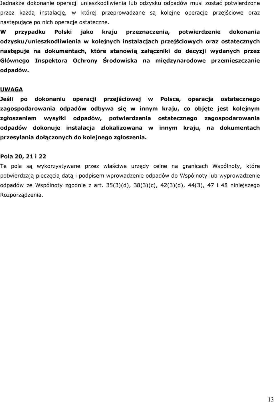 W przypadku Polski jako kraju przeznaczenia, potwierdzenie dokonania odzysku/unieszkodliwienia w kolejnych instalacjach przejściowych oraz ostatecznych następuje na dokumentach, które stanowią