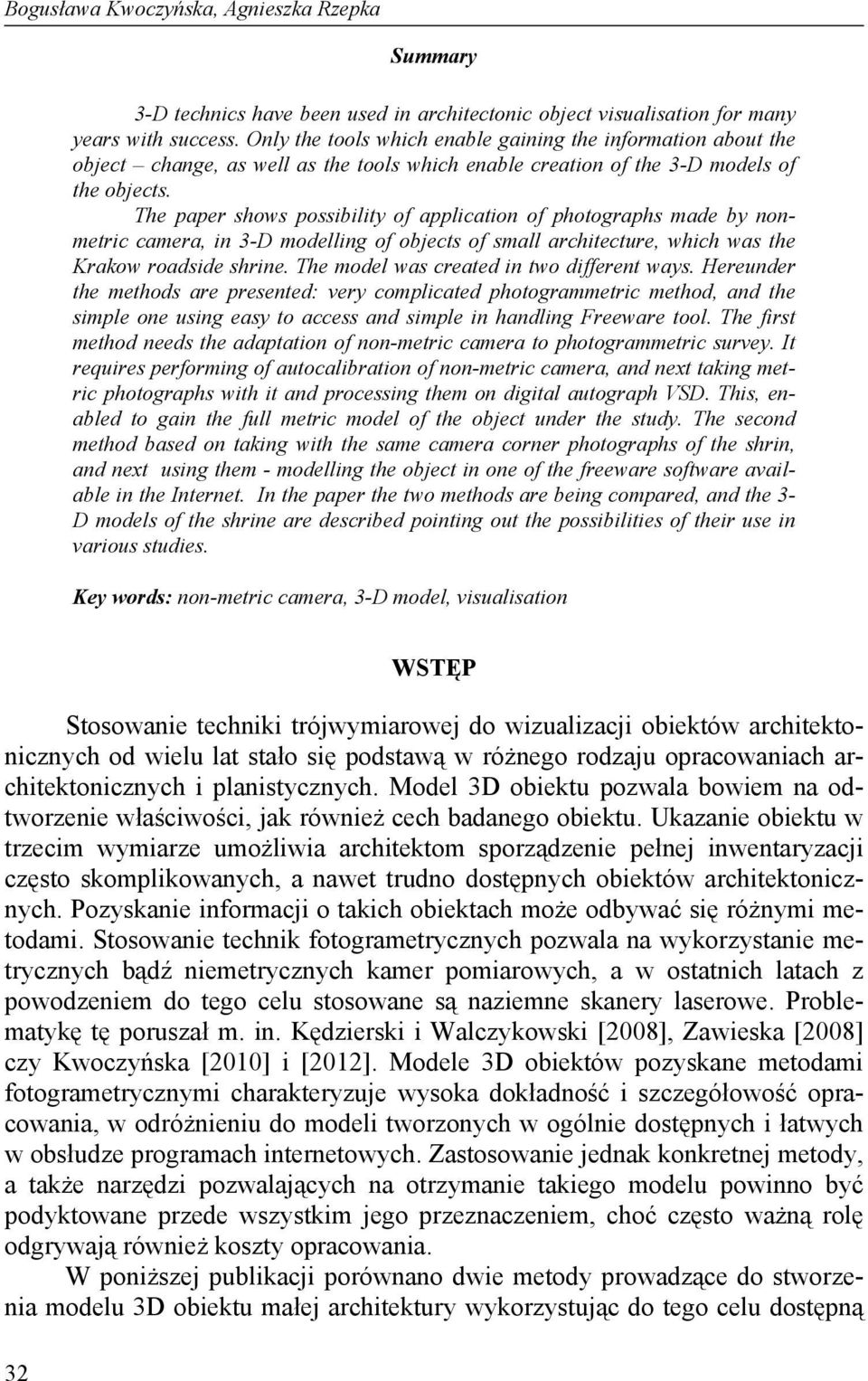 The paper shows possibility of application of photographs made by nonmetric camera, in 3-D modelling of objects of small architecture, which was the Krakow roadside shrine.