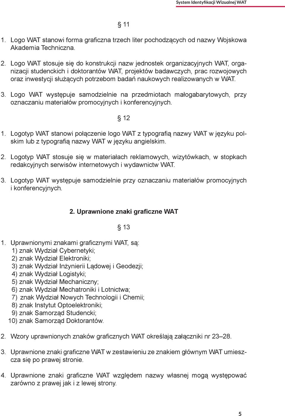 naukowych realizowanych w WAT. 3. Logo WAT występuje samodzielnie na przedmiotach małogabarytowych, przy oznaczaniu materiałów promocyjnych i konferencyjnych. 12 1.