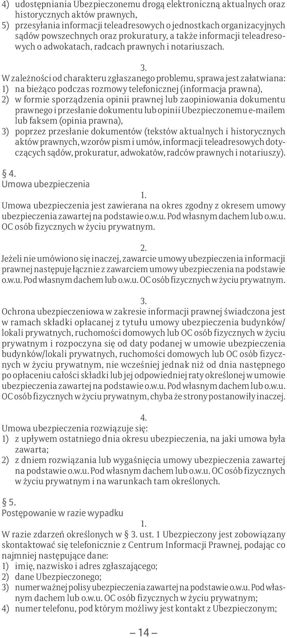 W zależności od charakteru zgłaszanego problemu, sprawa jest załatwiana: 1) na bieżąco podczas rozmowy telefonicznej (informacja prawna), 2) w formie sporządzenia opinii prawnej lub zaopiniowania