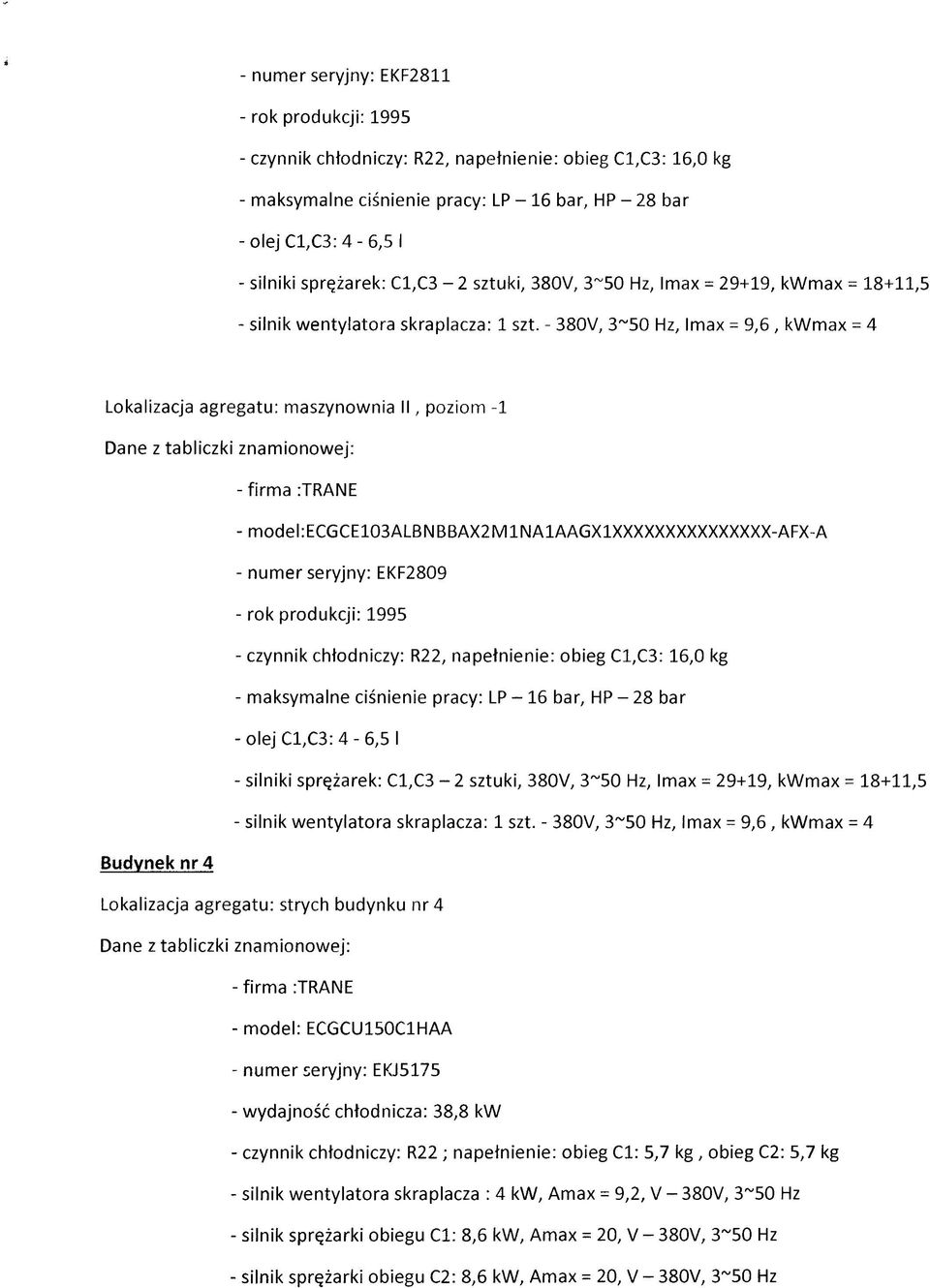 - 380V, 3~50 Hz, lmax = 9,6, kwmax = 4 Lokalizacja agregatu: maszynownia II, poziom -1 -model:ecgce103albnbbax2mlnalaagxlxxxxxxxxxxxxxxx-afx-a - numer seryjny: EKF2809 - rok produkcji: 1995 - czynnik