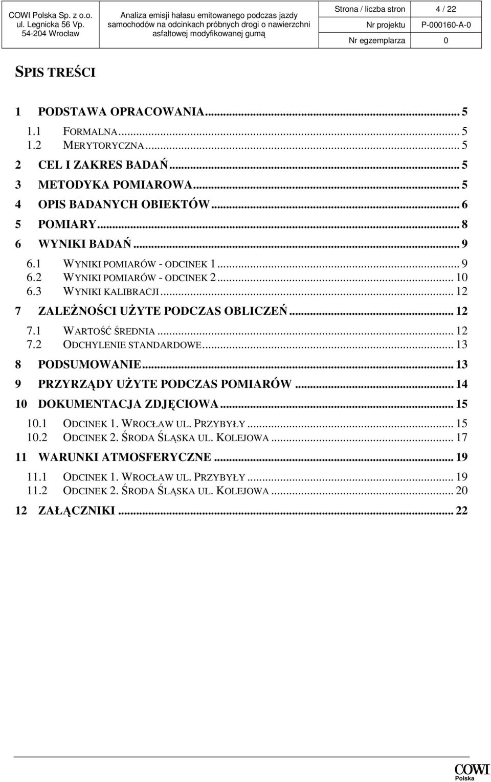 .. 12 7 ZALEśNOŚCI UśYTE PODCZAS OBLICZEŃ... 12 7.1 WARTOŚĆ ŚREDNIA... 12 7.2 ODCHYLENIE STANDARDOWE... 13 8 PODSUMOWANIE... 13 9 PRZYRZĄDY UśYTE PODCZAS POMIARÓW... 14 10 DOKUMENTACJA ZDJĘCIOWA.