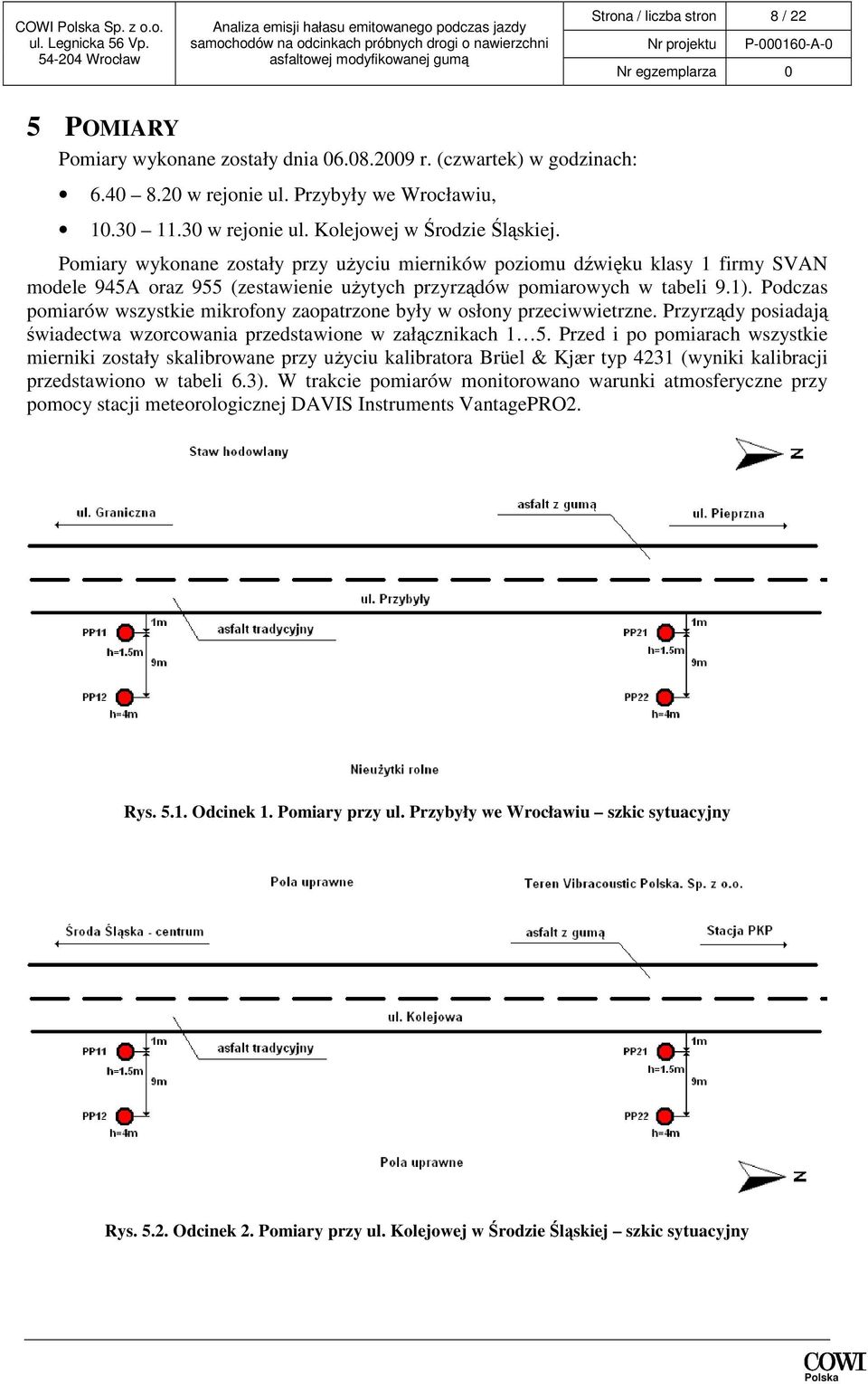 Podczas pomiarów wszystkie mikrofony zaopatrzone były w osłony przeciwwietrzne. Przyrządy posiadają świadectwa wzorcowania przedstawione w załącznikach 1 5.