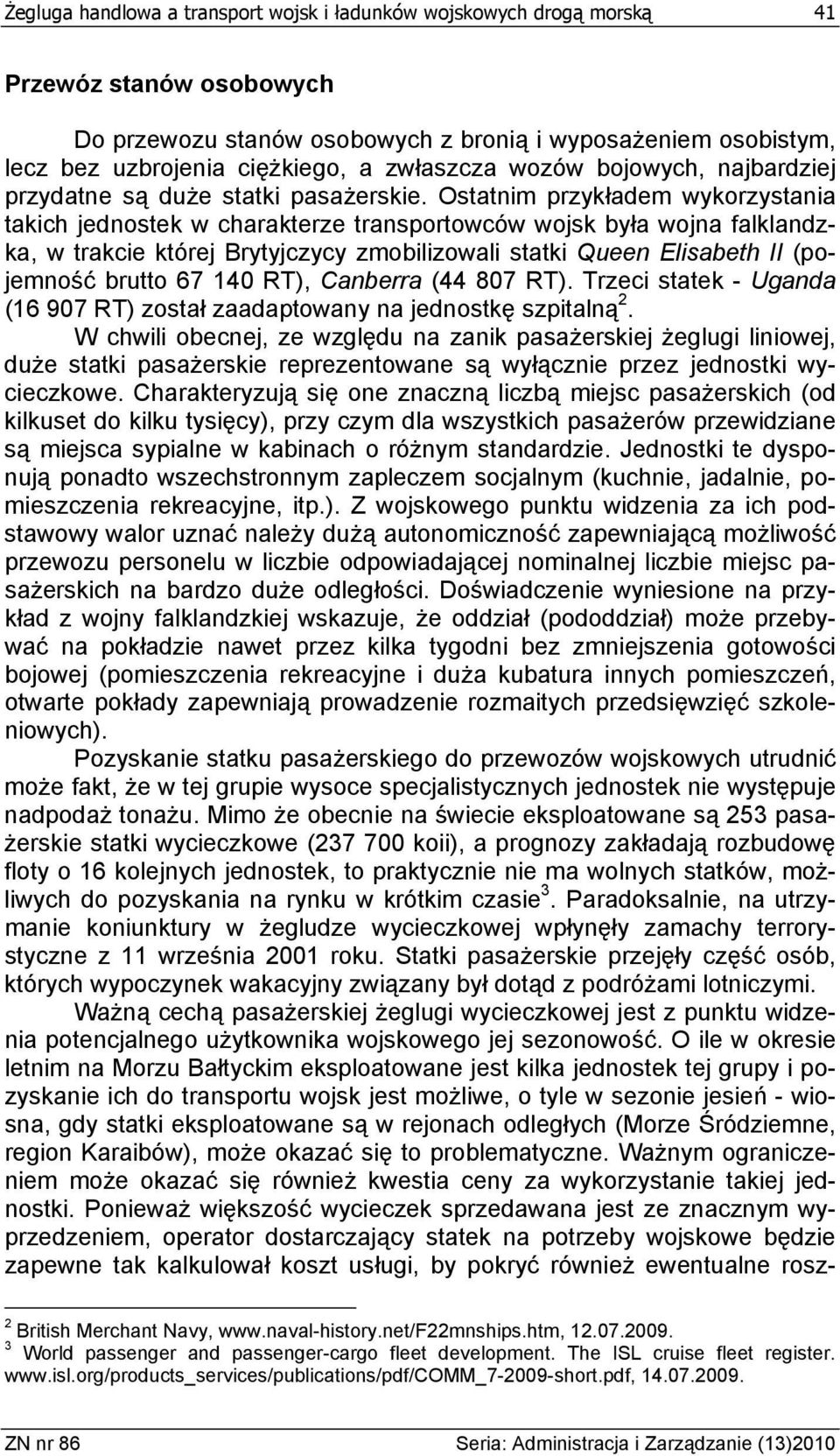 Ostatnim przykładem wykorzystania takich jednostek w charakterze transportowców wojsk była wojna falklandzka, w trakcie której Brytyjczycy zmobilizowali statki Queen Elisabeth II (pojemność brutto 67