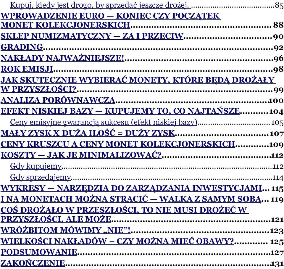 ..104 Ceny emisyjne gwarancją sukcesu (efekt niskiej bazy)...105 MAŁY ZYSK X DUŻA ILOŚĆ = DUŻY ZYSK...107 CENY KRUSZCU A CENY MONET KOLEKCJONERSKICH...109 KOSZTY JAK JE MINIMALIZOWAĆ?...112 Gdy kupujemy.