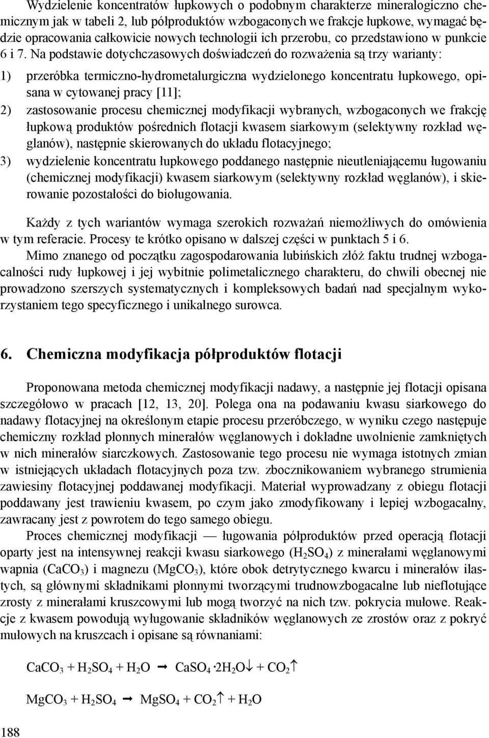 Na podstawie dotychczasowych doświadczeń do rozważenia są trzy warianty: 1) przeróbka termiczno-hydrometalurgiczna wydzielonego koncentratu łupkowego, opisana w cytowanej pracy [11]; 2) zastosowanie