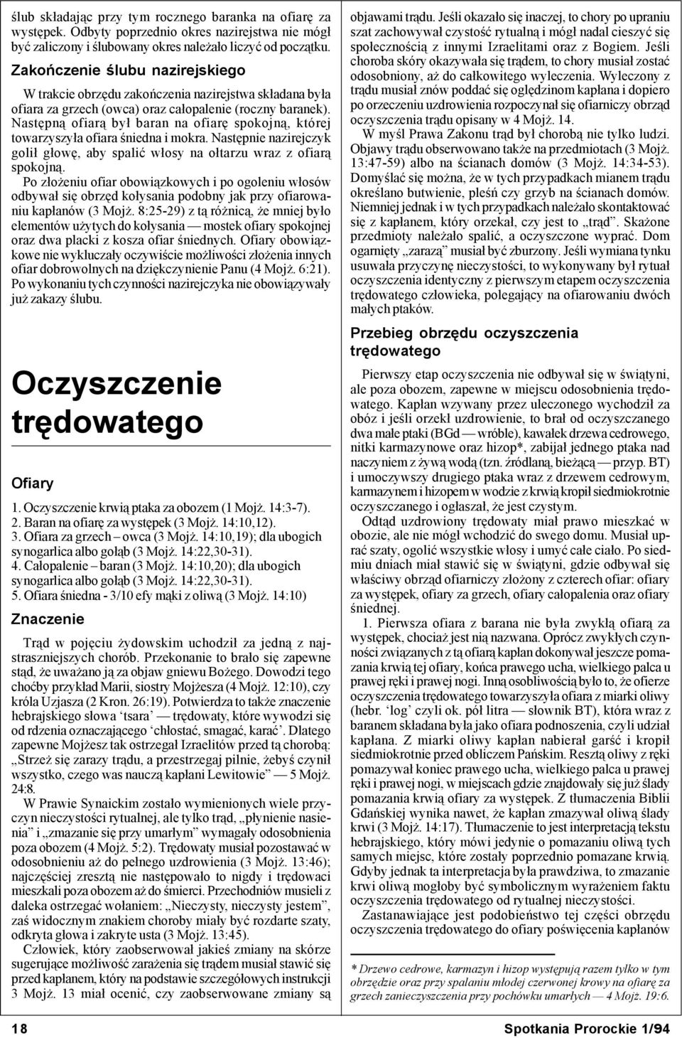 Następną ofiarą był baran na ofiarę spokojną, której towarzyszyła ofiara śniedna i mokra. Następnie nazirejczyk golił głowę, aby spalić włosy na ołtarzu wraz z ofiarą spokojną.