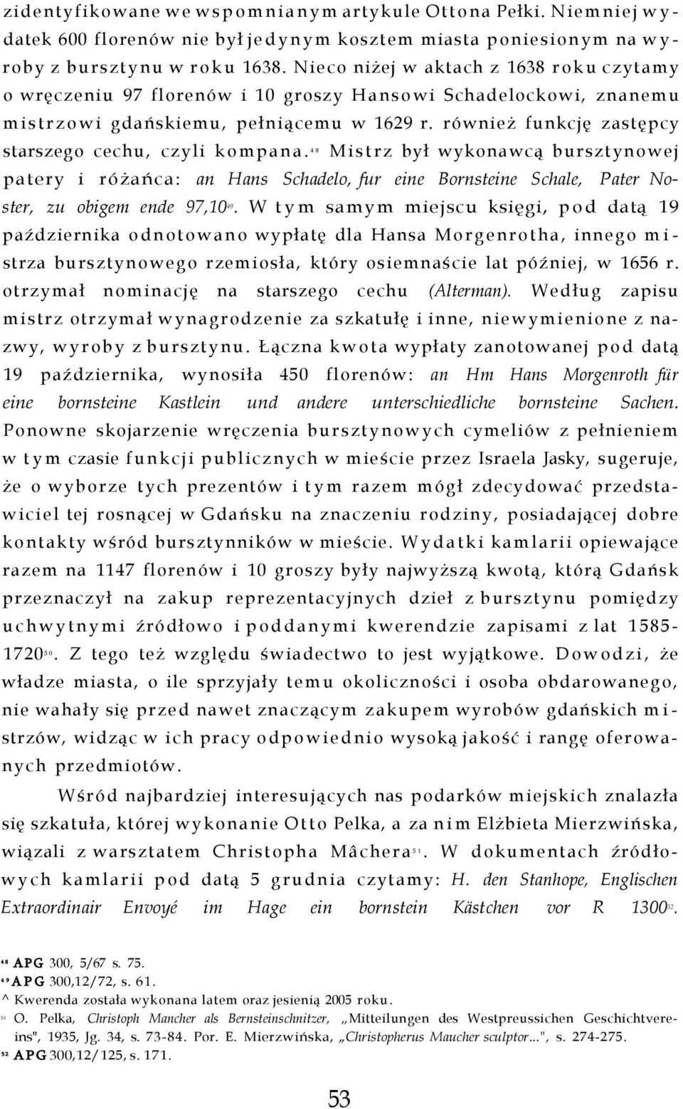 również funkcję zastępcy starszego cechu, czyli kompana. Mistrz był wykonawcą bursztynowej 48 patery i różańca: an Hans Schadelo, fur eine Bornsteine Schale, Pater Noster, zu obigem ende 97,10.