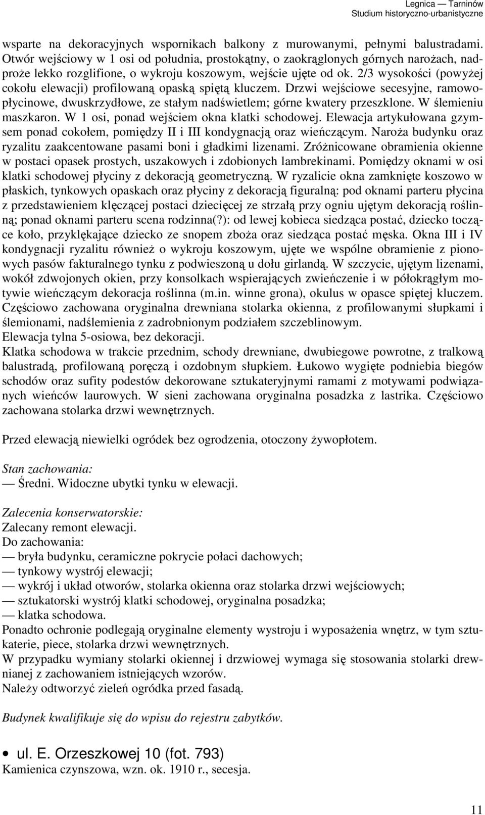 2/3 wysokości (powyŝej cokołu elewacji) profilowaną opaską spiętą kluczem. Drzwi wejściowe secesyjne, ramowopłycinowe, dwuskrzydłowe, ze stałym nadświetlem; górne kwatery przeszklone.