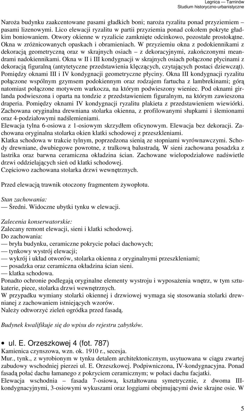 W przyziemiu okna z podokiennikami z dekoracją geometryczną oraz w skrajnych osiach z dekoracyjnymi, zakończonymi meandrami nadokiennikami.