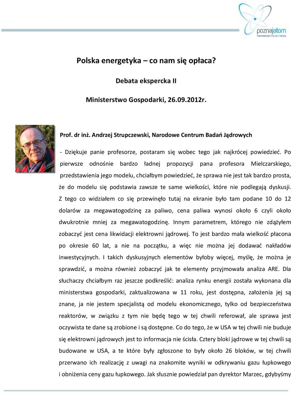 Po pierwsze odnośnie bardzo ładnej propozycji pana profesora Mielczarskiego, przedstawienia jego modelu, chciałbym powiedzieć, że sprawa nie jest tak bardzo prosta, że do modelu się podstawia zawsze