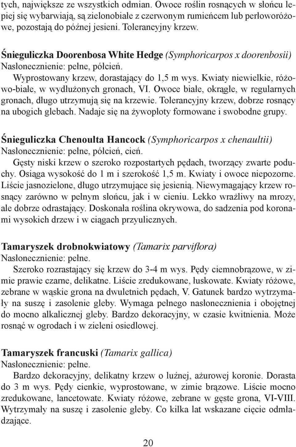 Owoce białe, okrągłe, w regularnych gronach, długo utrzymują się na krzewie. Tolerancyjny krzew, dobrze rosnący na ubogich glebach. Nadaje się na żywopłoty formowane i swobodne grupy.