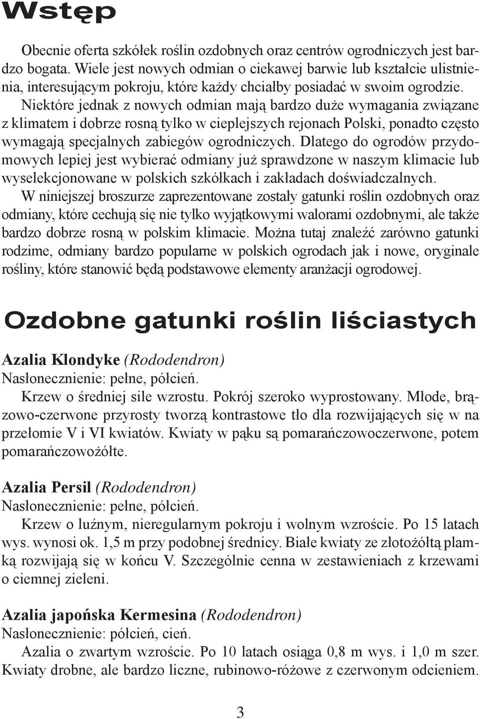 Niektóre jednak z nowych odmian mają bardzo duże wymagania związane z klimatem i dobrze rosną tylko w cieplejszych rejonach Polski, ponadto często wymagają specjalnych zabiegów ogrodniczych.