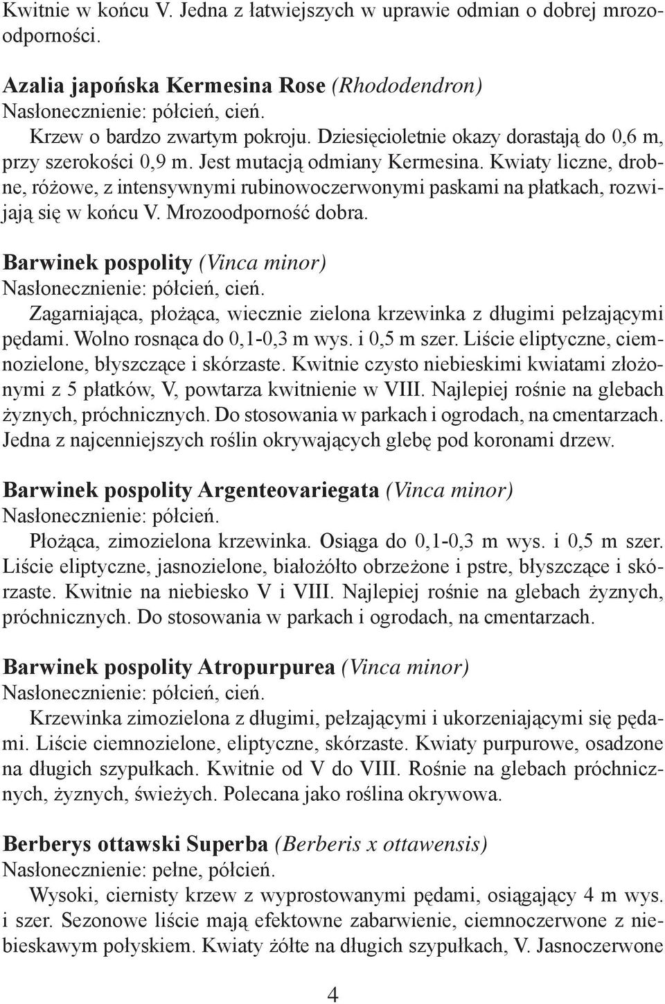 Kwiaty liczne, drobne, różowe, z intensywnymi rubinowoczerwonymi paskami na płatkach, rozwijają się w końcu V. Mrozoodporność dobra. Barwinek pospolity (Vinca minor) Nasłonecznienie: półcień, cień.