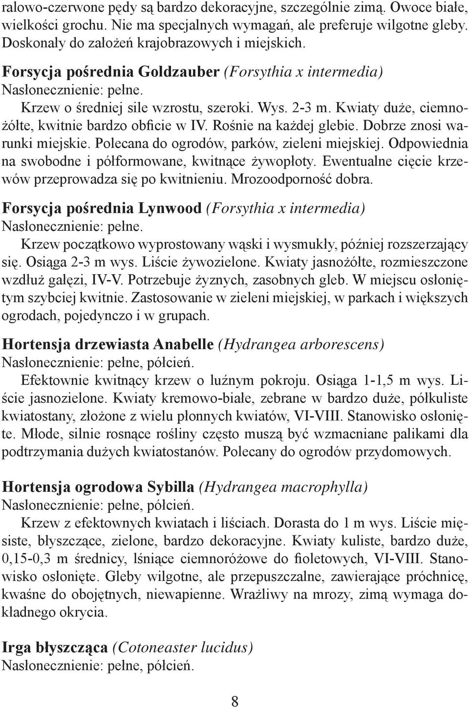 Dobrze znosi warunki miejskie. Polecana do ogrodów, parków, zieleni miejskiej. Odpowiednia na swobodne i półformowane, kwitnące żywopłoty. Ewentualne cięcie krzewów przeprowadza się po kwitnieniu.