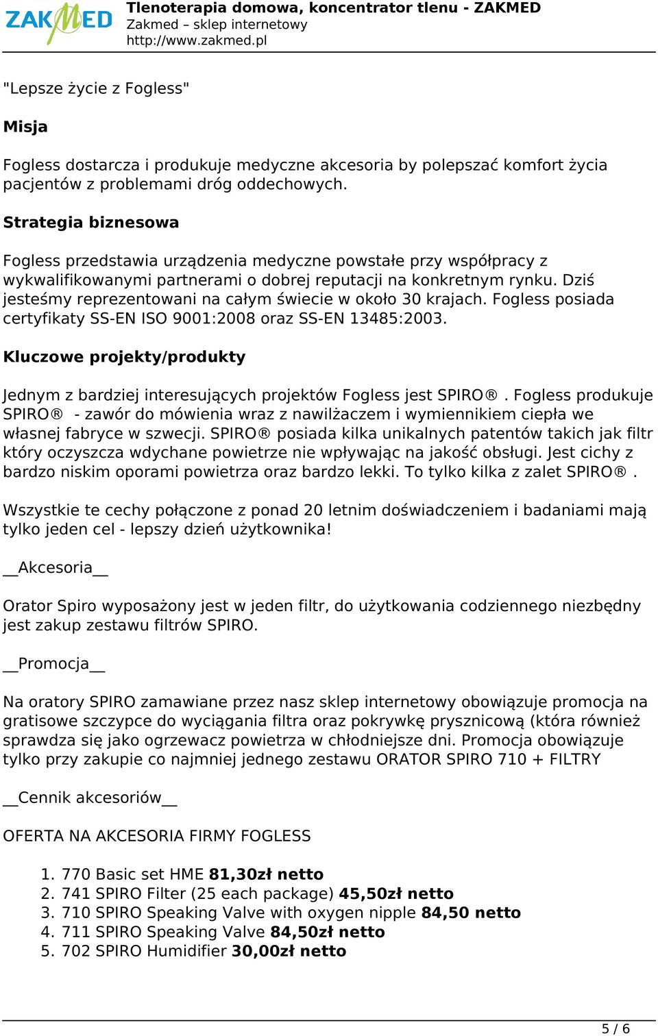 Dziś jesteśmy reprezentowani na całym świecie w około 30 krajach. Fogless posiada certyfikaty SS-EN ISO 9001:2008 oraz SS-EN 13485:2003.