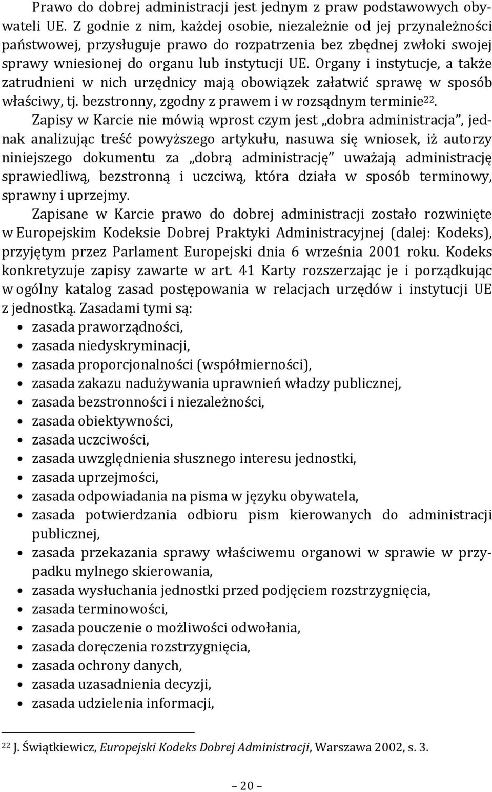 Organy i instytucje, a także zatrudnieni w nich urzędnicy mają obowiązek załatwić sprawę w sposób właściwy, tj. bezstronny, zgodny z prawem i w rozsądnym terminie 22.