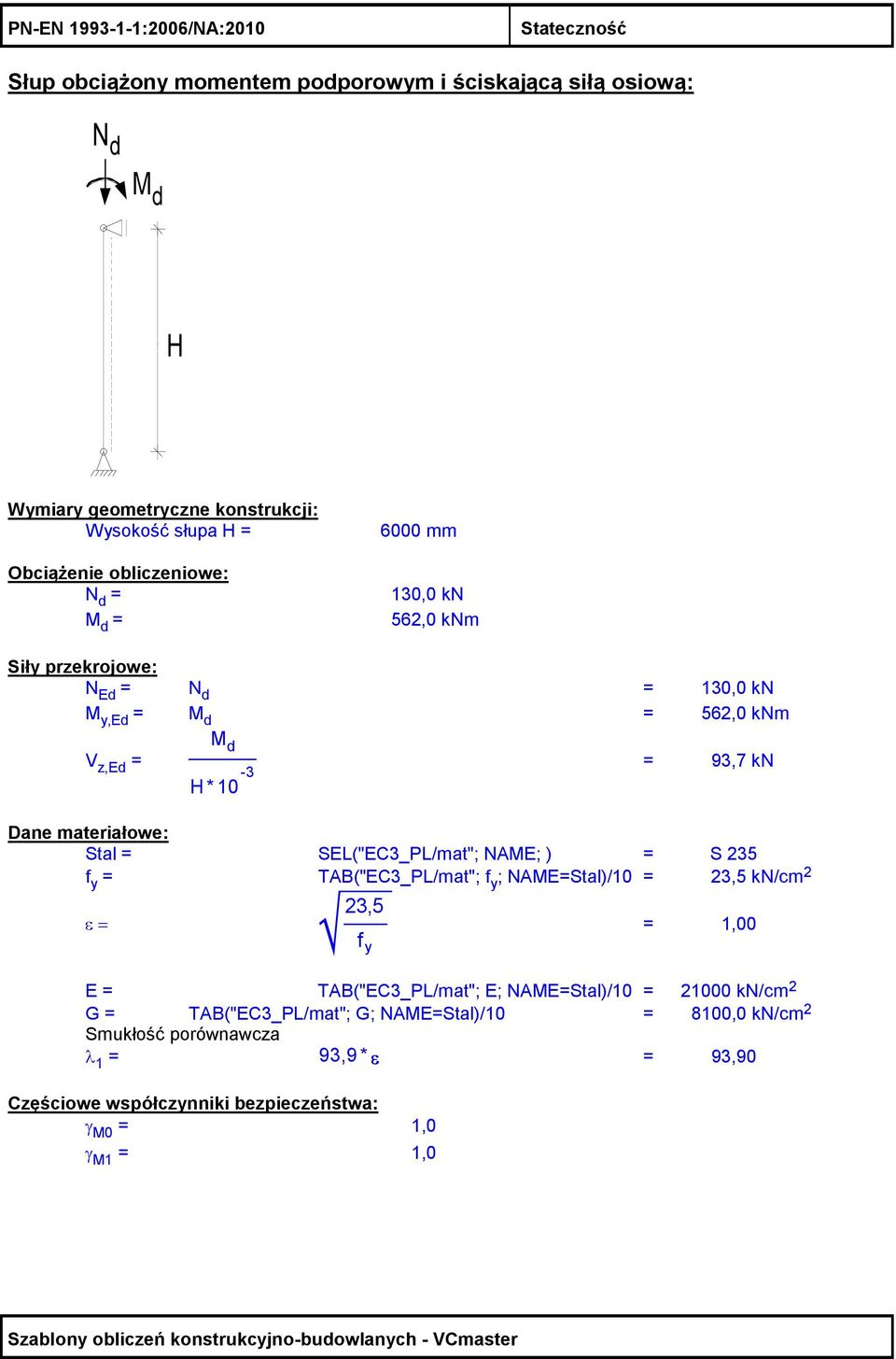 materiałowe: Stal = SEL("EC3_PL/mat"; NAME; ) = S 35 = TAB("EC3_PL/mat"; ; NAME=Stal)/10 = 3,5 kn/cm ε = 3,5 = 1,00 E = TAB("EC3_PL/mat"; E; NAME=Stal)/10 = 1000