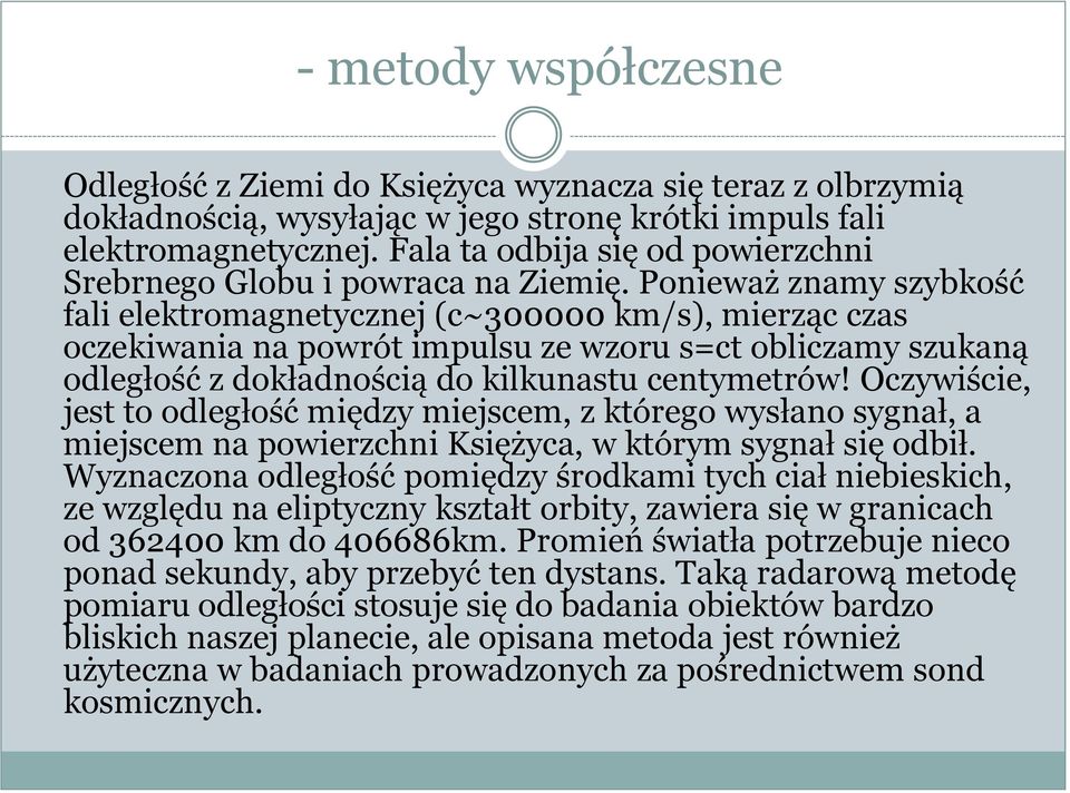 Ponieważ znamy szybkość fali elektromagnetycznej (c~300000 km/s), mierząc czas oczekiwania na powrót impulsu ze wzoru s=ct obliczamy szukaną odległość z dokładnością do kilkunastu centymetrów!