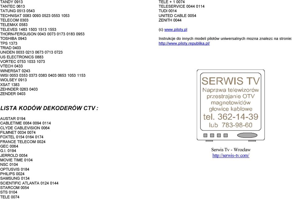 0403 TELE + 1 0074 TELESERVICE 0044 0114 TUDI 0014 UNITED CABLE 0054 ZENITH 0044 (c) www.piloty.pl Instrukcje do innych modeli pilotów uniwersalnych mozna znalezc na stronie: http://www.piloty.republika.