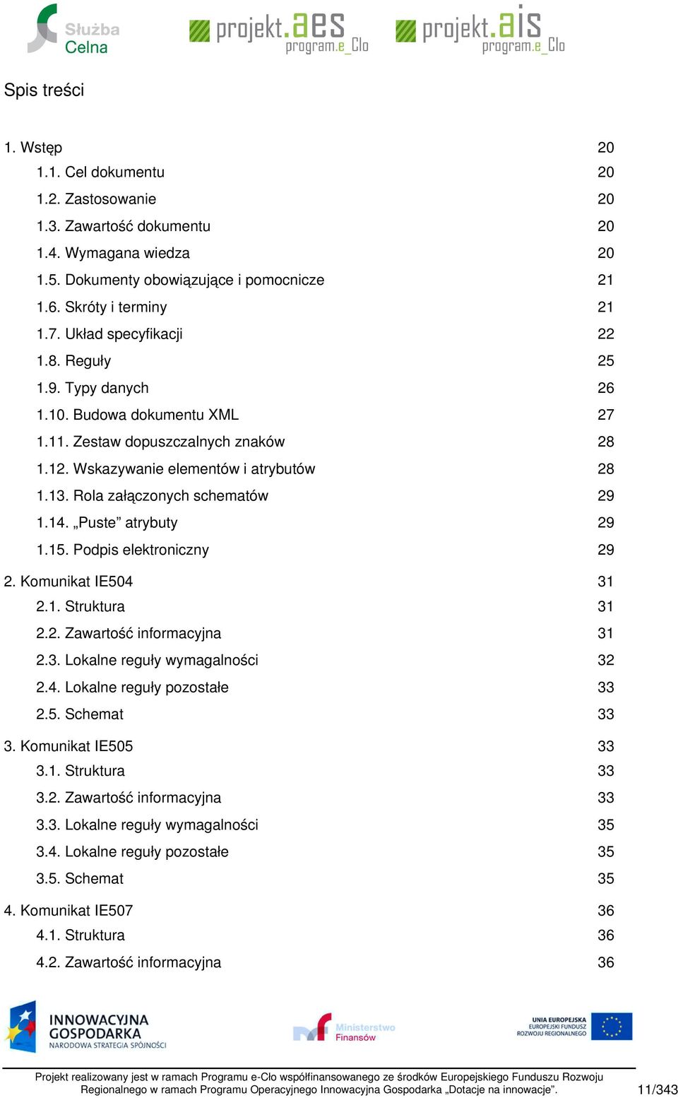 Podpis elektroniczny 2. Komunikat IE504 2.1. Struktura 2.2. Zawartość informacyjna 2.3. Lokalne reguły wymagalności 2.4. Lokalne reguły pozostałe 2.5. Schemat 3. Komunikat IE505 3.1. Struktura 3.2. Zawartość informacyjna 3.