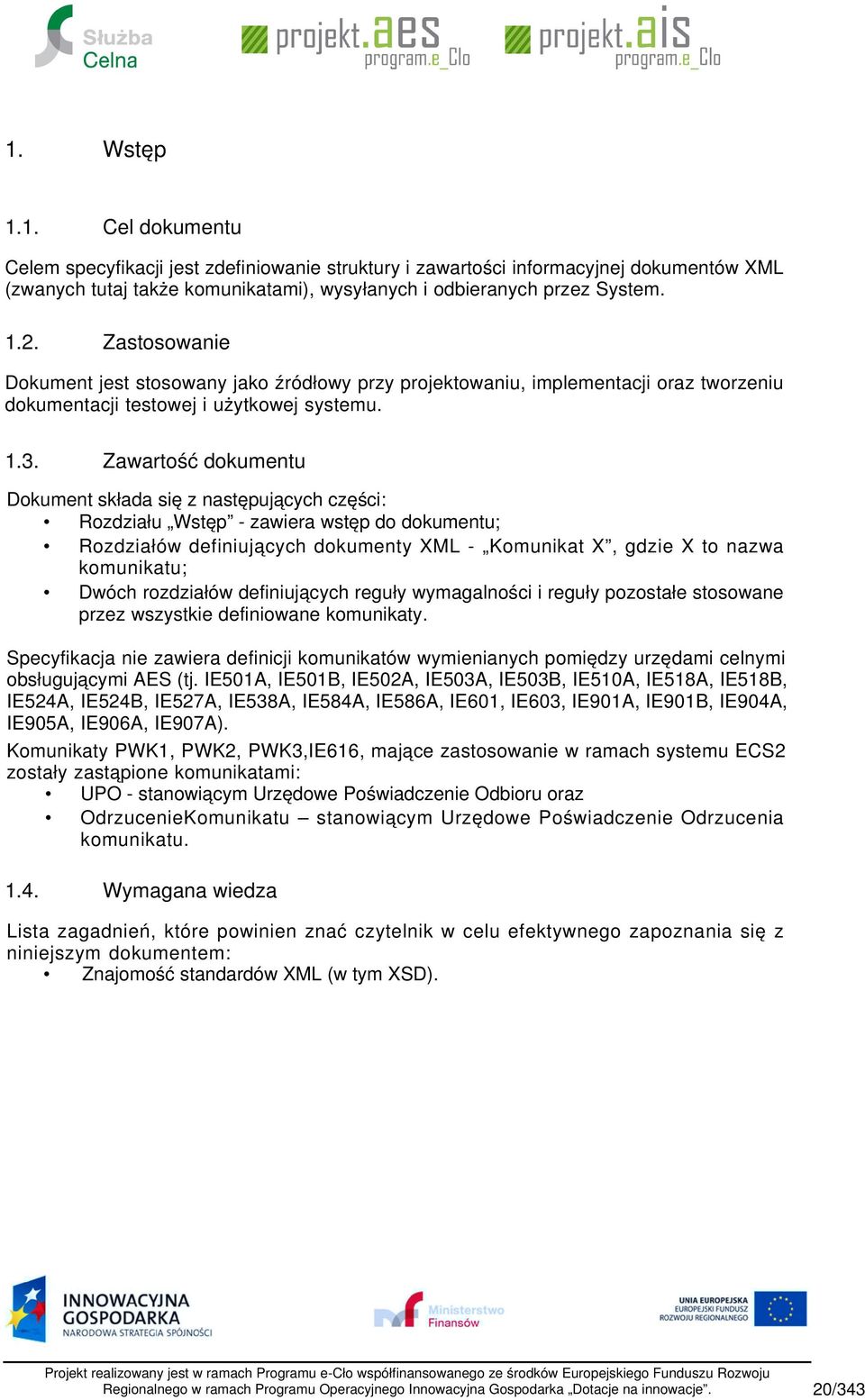 Zawartość dokumentu Dokument składa się z następujących części: Rozdziału Wstęp zawiera wstęp do dokumentu; Rozdziałów definiujących dokumenty XML Komunikat X, gdzie X to nazwa komunikatu; Dwóch