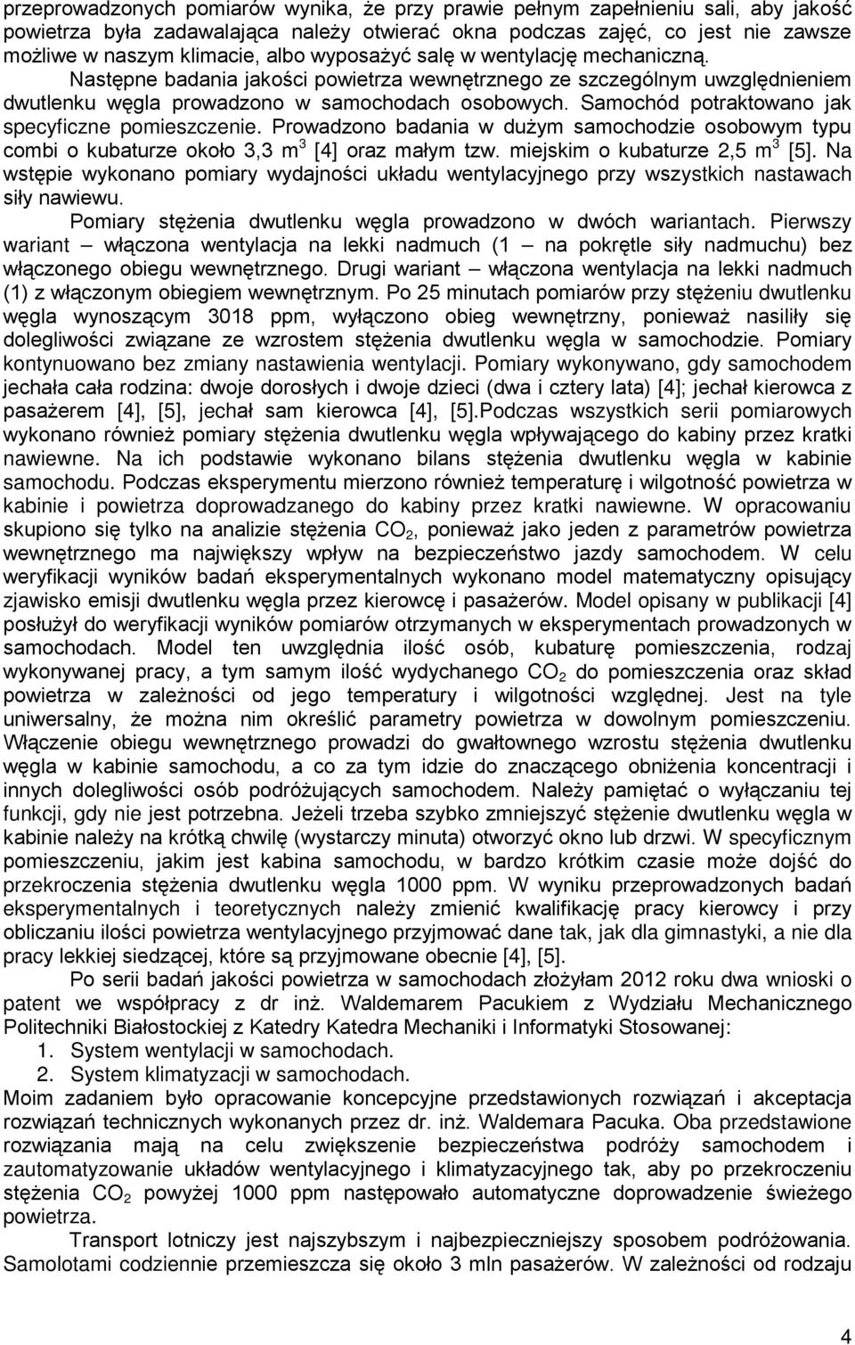 Samochód potraktowano jak specyficzne pomieszczenie. Prowadzono badania w dużym samochodzie osobowym typu combi o kubaturze około 3,3 m 3 [4] oraz małym tzw. miejskim o kubaturze 2,5 m 3 [5].