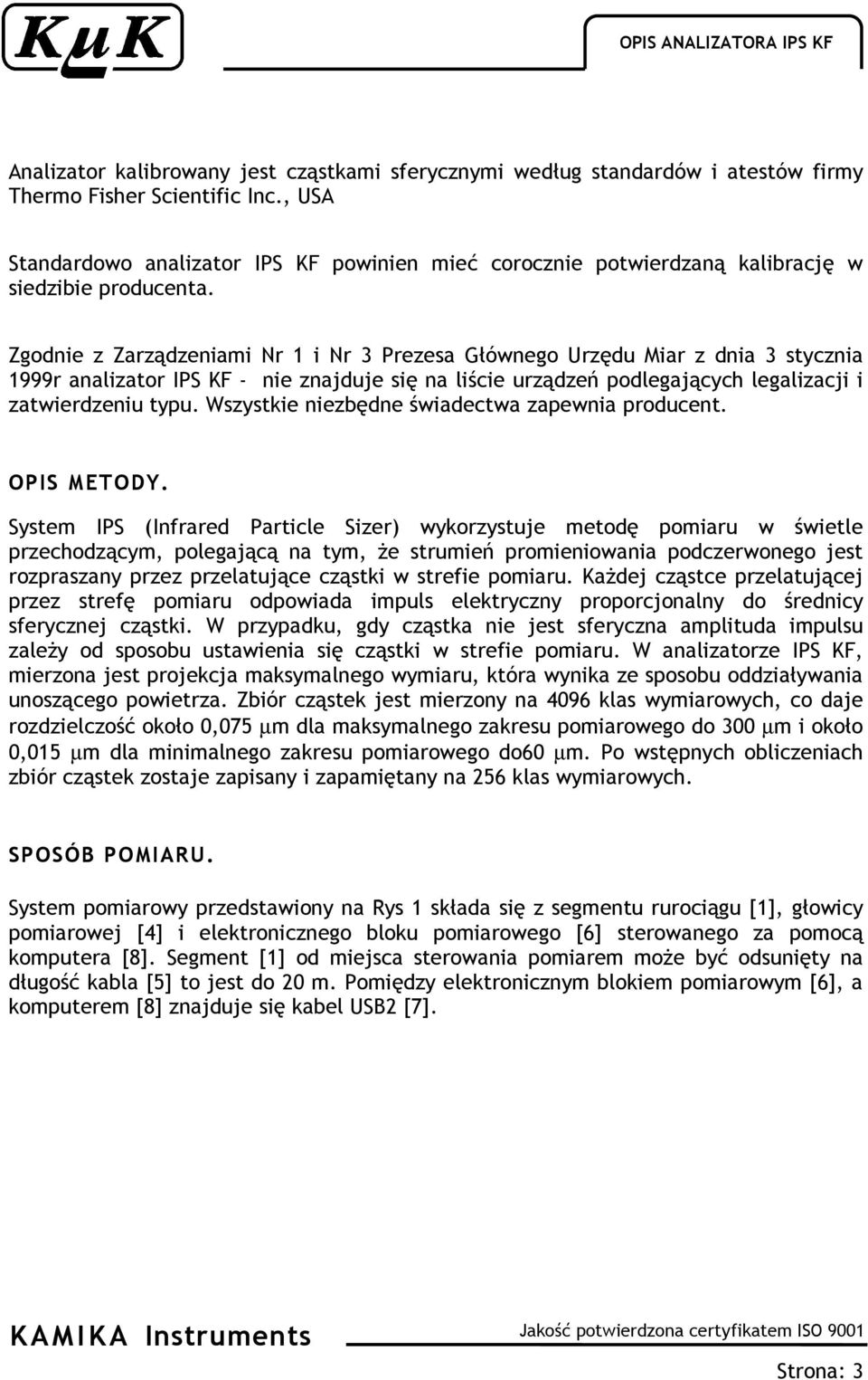 Zgodnie z Zarządzeniami Nr 1 i Nr 3 Prezesa Głównego Urzędu Miar z dnia 3 stycznia 1999r analizator IPS KF - nie znajduje się na liście urządzeń podlegających legalizacji i zatwierdzeniu typu.