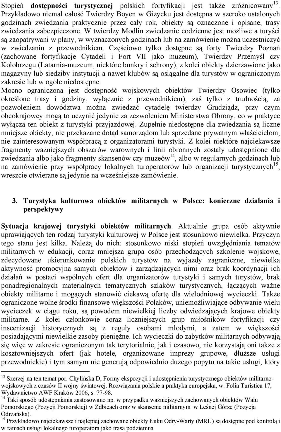 W twierdzy Modlin zwiedzanie codzienne jest możliwe a turyści są zaopatrywani w plany, w wyznaczonych godzinach lub na zamówienie można uczestniczyć w zwiedzaniu z przewodnikiem.