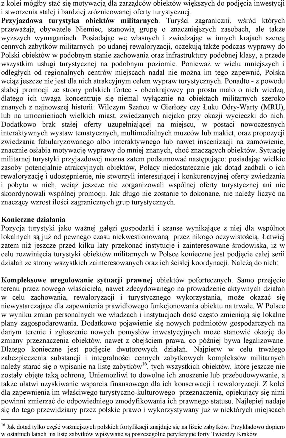 Posiadając we własnych i zwiedzając w innych krajach szereg cennych zabytków militarnych po udanej rewaloryzacji, oczekują także podczas wyprawy do Polski obiektów w podobnym stanie zachowania oraz