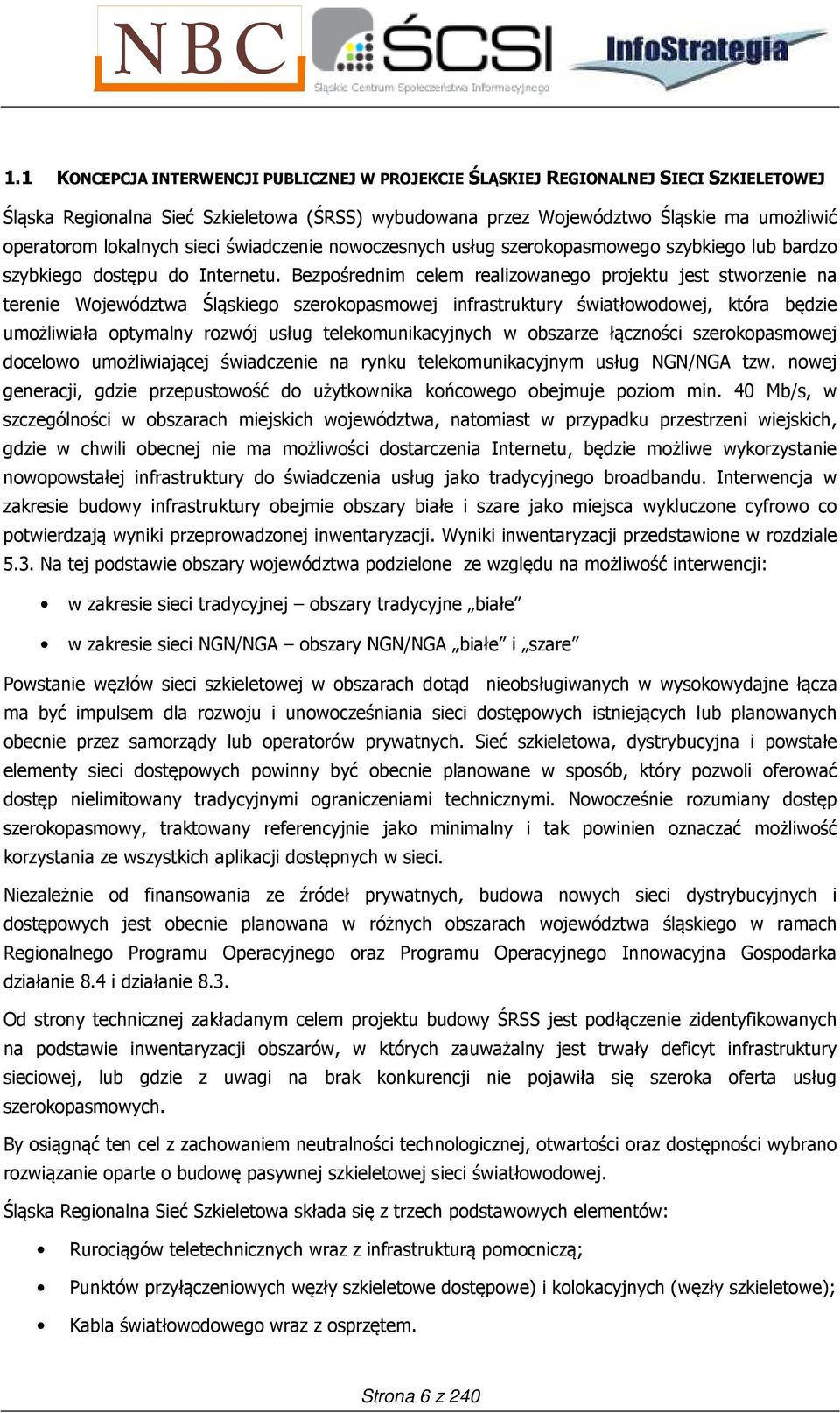 Bezpośrednim celem realizowanego projektu jest stworzenie na terenie Województwa Śląskiego szerokopasmowej infrastruktury światłowodowej, która będzie umożliwiała optymalny rozwój usług