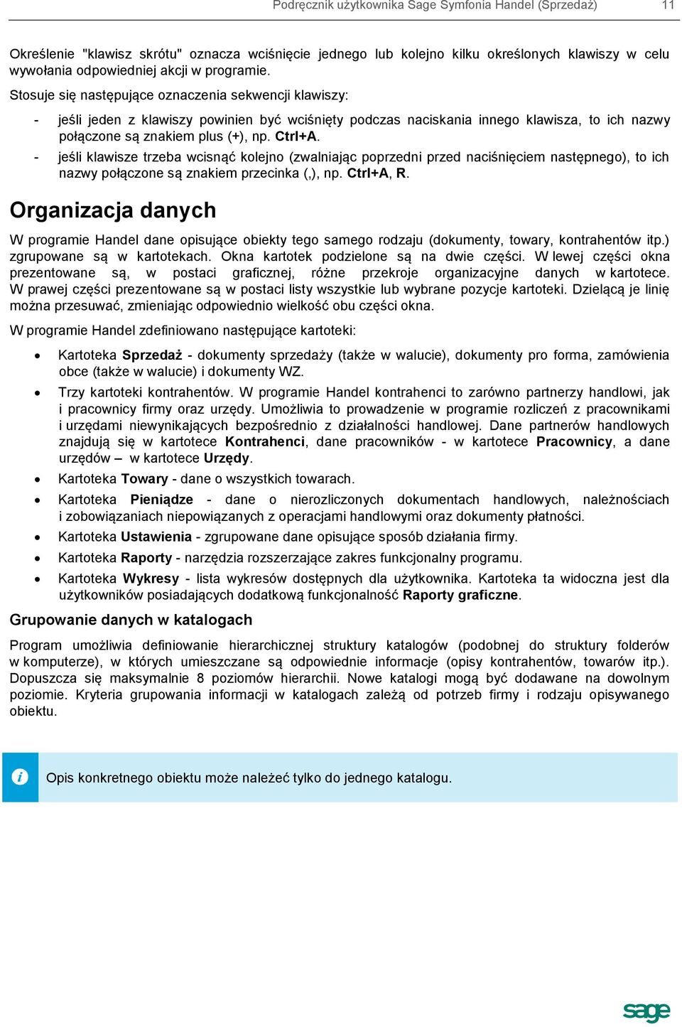 - jeśli klawisze trzeba wcisnąć kolejno (zwalniając poprzedni przed naciśnięciem następnego), to ich nazwy połączone są znakiem przecinka (,), np. Ctrl+A, R.