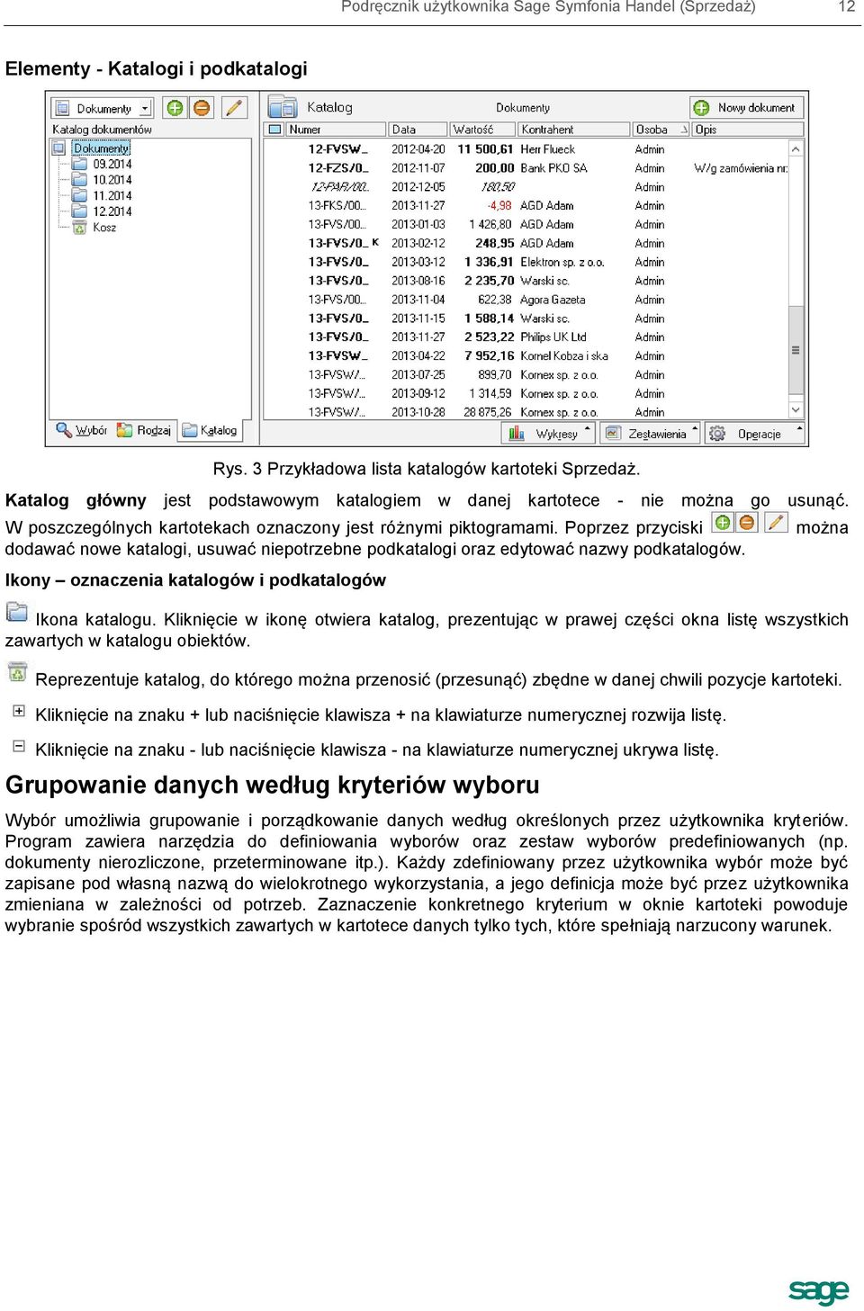 Poprzez przyciski dodawać nowe katalogi, usuwać niepotrzebne podkatalogi oraz edytować nazwy podkatalogów. Ikony oznaczenia katalogów i podkatalogów można Ikona katalogu.