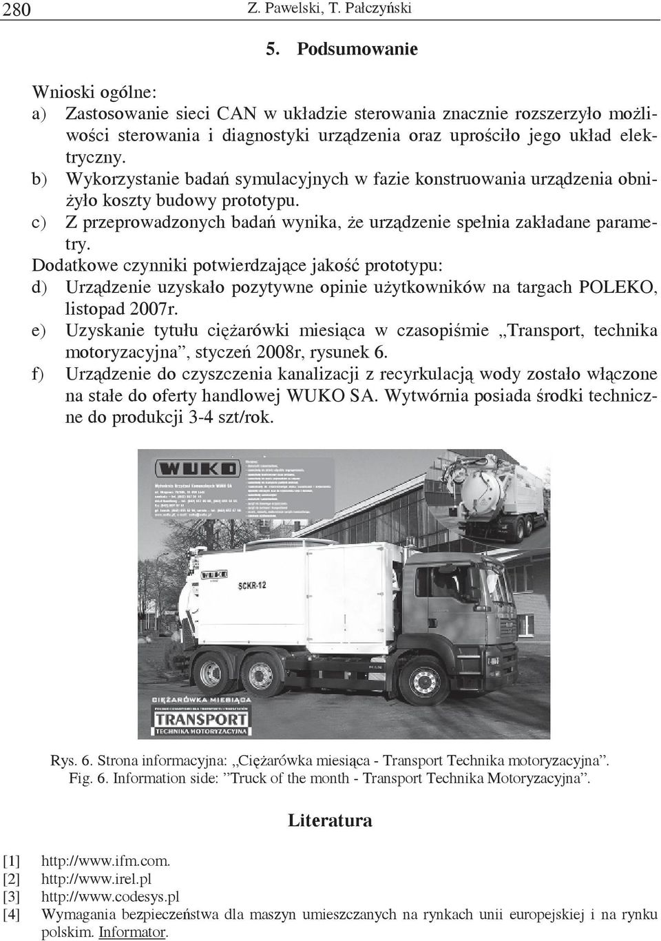 b) Wykorzystanie bada symulacyjnych w fazie konstruowania urzdzenia obni- yło koszty budowy prototypu. c) Z przeprowadzonych bada wynika, e urzdzenie spełnia zakładane parametry.