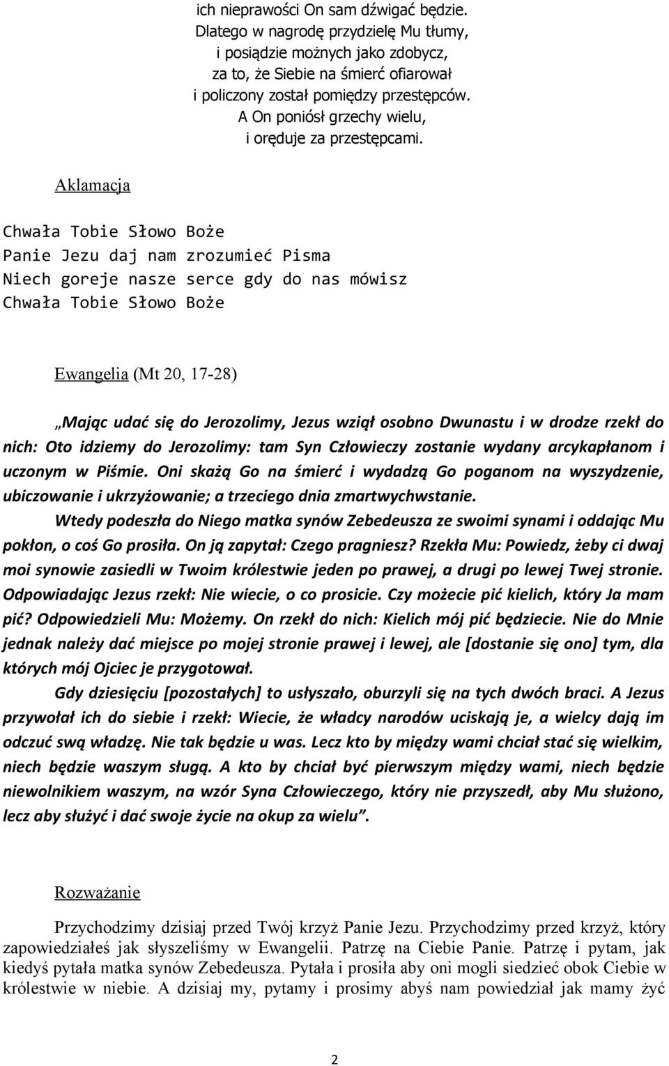 Aklamacja Chwała Tobie Słowo Boże Panie Jezu daj nam zrozumieć Pisma Niech goreje nasze serce gdy do nas mówisz Chwała Tobie Słowo Boże Ewangelia (Mt 20, 17-28) Mając udać się do Jerozolimy, Jezus