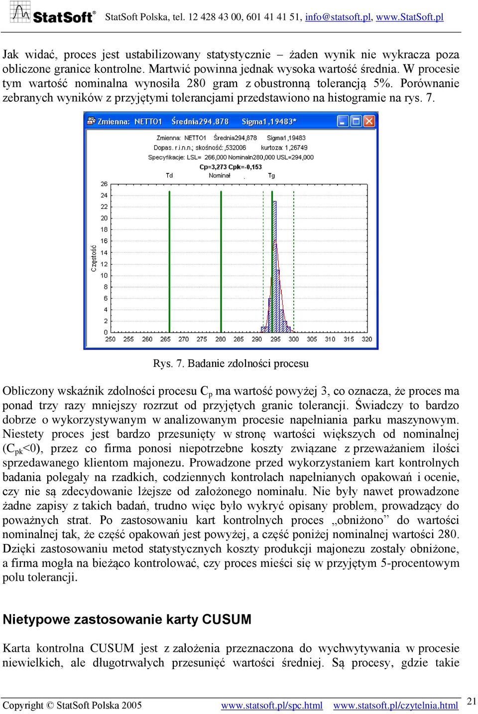 Rys. 7. Badanie zdolności procesu Obliczony wskaźnik zdolności procesu C p ma wartość powyżej 3, co oznacza, że proces ma ponad trzy razy mniejszy rozrzut od przyjętych granic tolerancji.