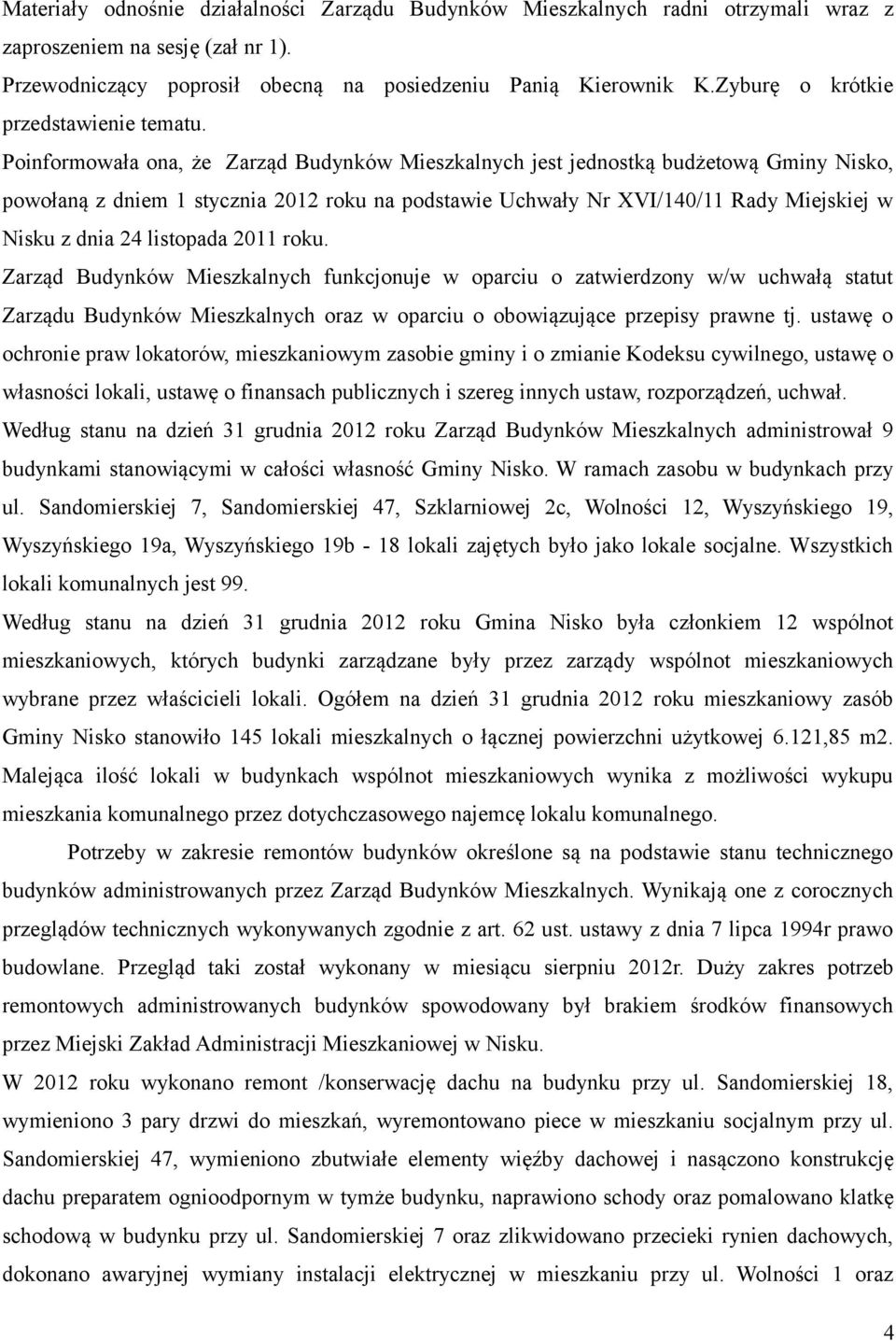 Poinformowała ona, że Zarząd Budynków Mieszkalnych jest jednostką budżetową Gminy Nisko, powołaną z dniem 1 stycznia 2012 roku na podstawie Uchwały Nr XVI/140/11 Rady Miejskiej w Nisku z dnia 24