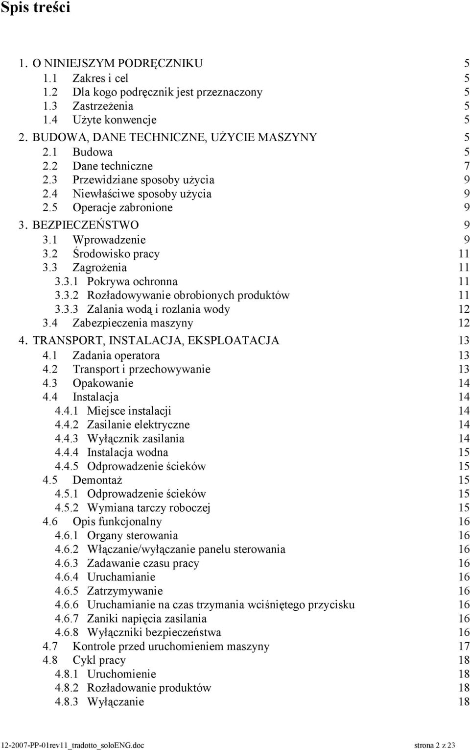 3 Zagrożenia 11 3.3.1 Pokrywa ochronna 11 3.3.2 Rozładowywanie obrobionych produktów 11 3.3.3 Zalania wodą i rozlania wody 12 3.4 Zabezpieczenia maszyny 12 4. TRANSPORT, INSTALACJA, EKSPLOATACJA 13 4.