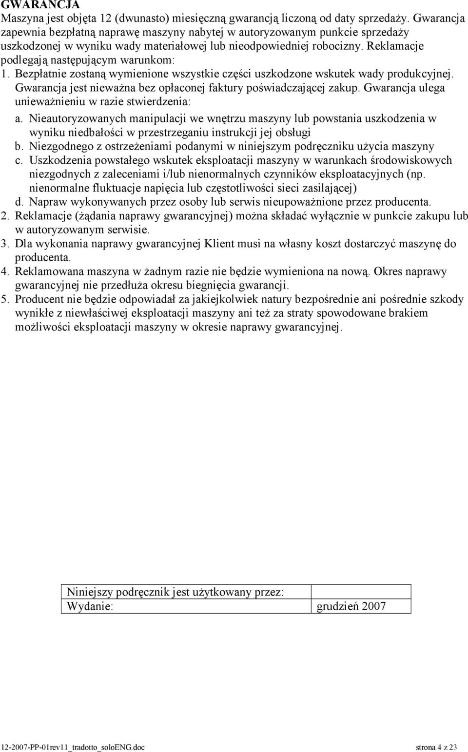 Reklamacje podlegają następującym warunkom: 1. Bezpłatnie zostaną wymienione wszystkie części uszkodzone wskutek wady produkcyjnej. Gwarancja jest nieważna bez opłaconej faktury poświadczającej zakup.