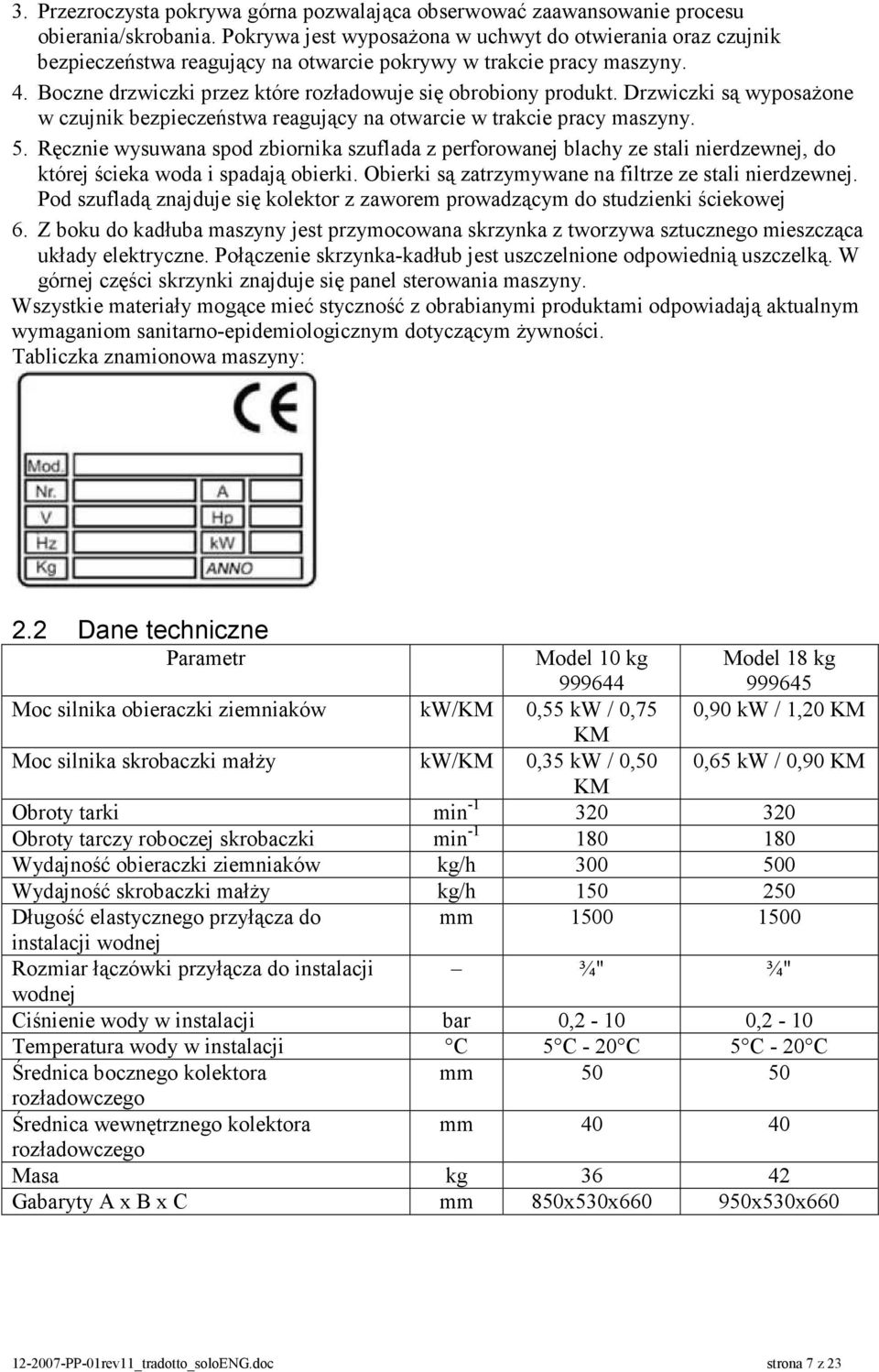 Drzwiczki są wyposażone w czujnik bezpieczeństwa reagujący na otwarcie w trakcie pracy maszyny. 5.