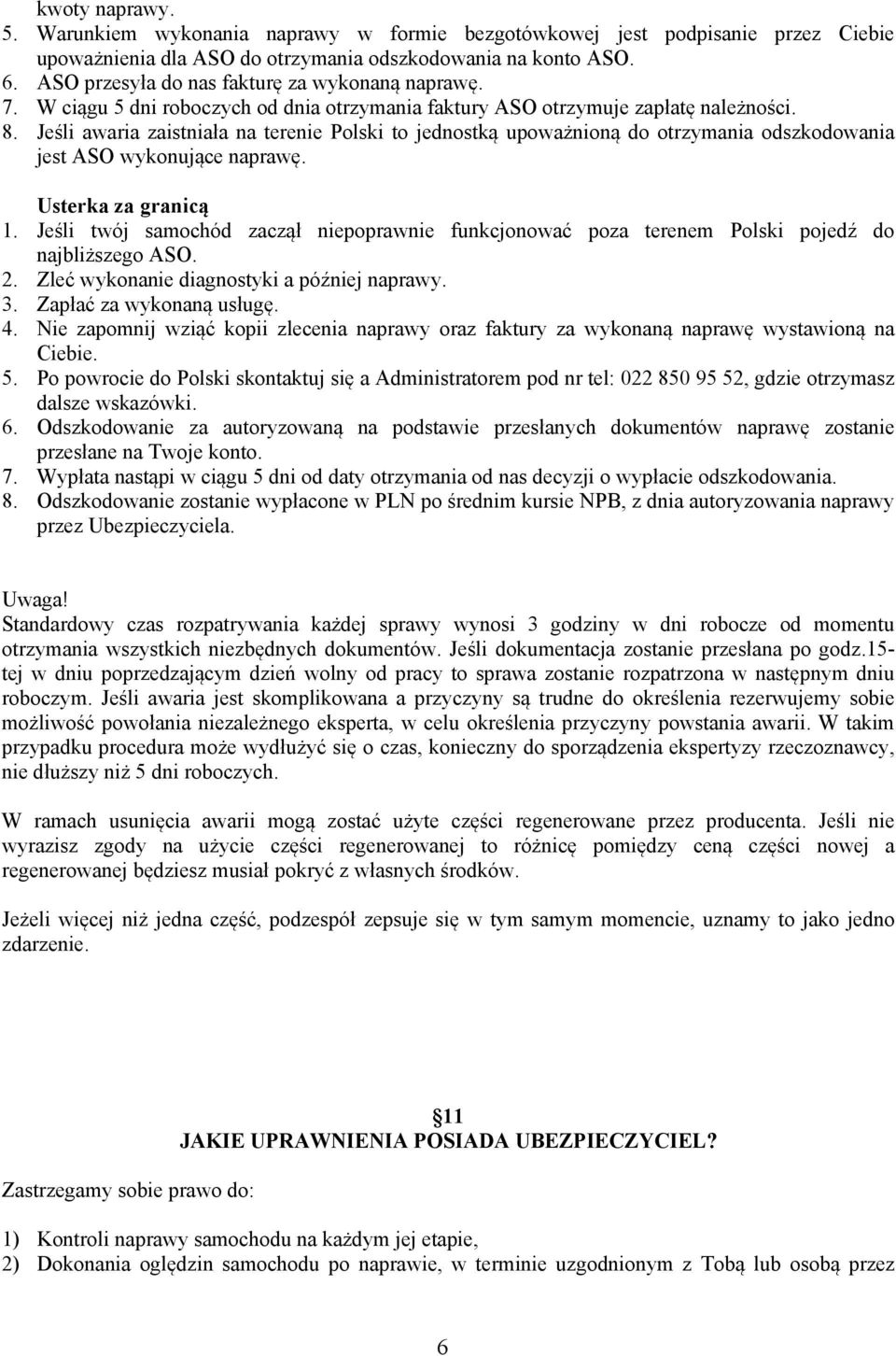 Jeśli awaria zaistniała na terenie Polski to jednostką upoważnioną do otrzymania odszkodowania jest ASO wykonujące naprawę. Usterka za granicą 1.