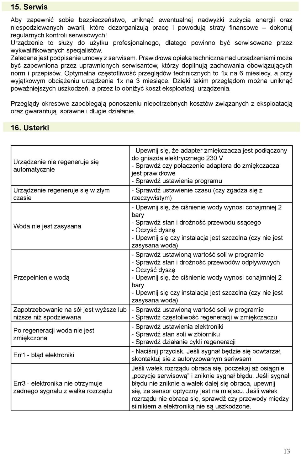 Prawidłowa opieka techniczna nad urządzeniami może być zapewniona przez uprawnionych serwisantow, którzy dopilnują zachowania obowiązujących norm i przepisów.