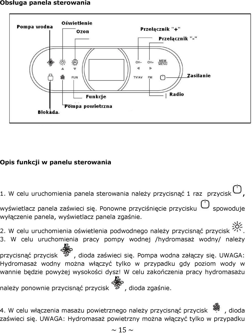 W celu uruchomienia pracy pompy wodnej /hydromasaż wodny/ należy przycisnąć przycisk, dioda zaświeci się. Pompa wodna załączy się.