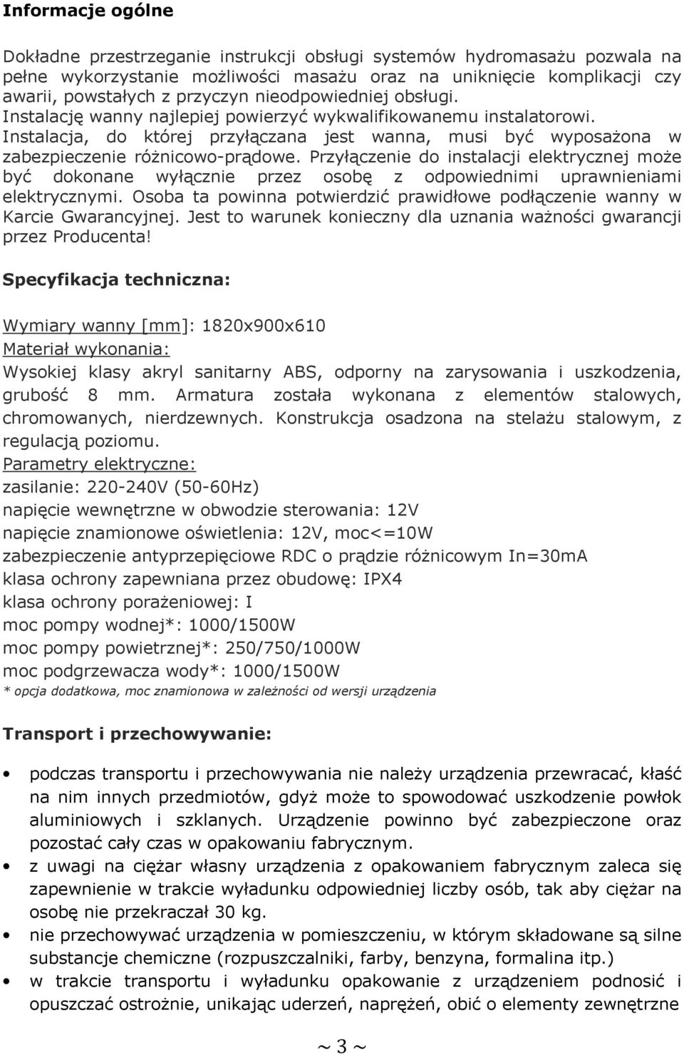 Przyłączenie do instalacji elektrycznej może być dokonane wyłącznie przez osobę z odpowiednimi uprawnieniami elektrycznymi.